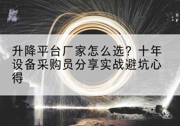 内丘升降平台厂家-怎么选？十年设备采购员分享实战避坑心得