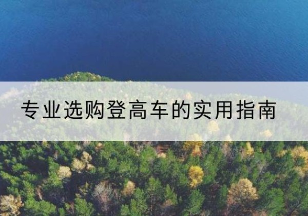 内丘电动登高车厂家推荐-专业选购登高车的实用指南